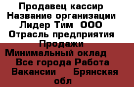 Продавец-кассир › Название организации ­ Лидер Тим, ООО › Отрасль предприятия ­ Продажи › Минимальный оклад ­ 1 - Все города Работа » Вакансии   . Брянская обл.